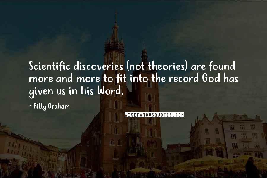 Billy Graham Quotes: Scientific discoveries (not theories) are found more and more to fit into the record God has given us in His Word.