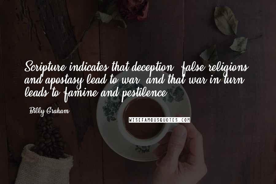 Billy Graham Quotes: Scripture indicates that deception, false religions, and apostasy lead to war, and that war in turn leads to famine and pestilence.