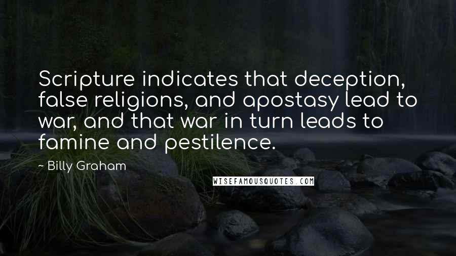 Billy Graham Quotes: Scripture indicates that deception, false religions, and apostasy lead to war, and that war in turn leads to famine and pestilence.