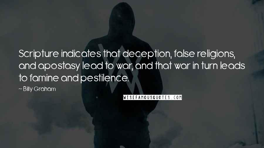 Billy Graham Quotes: Scripture indicates that deception, false religions, and apostasy lead to war, and that war in turn leads to famine and pestilence.