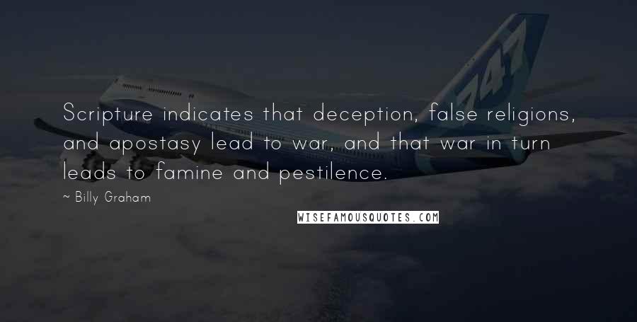 Billy Graham Quotes: Scripture indicates that deception, false religions, and apostasy lead to war, and that war in turn leads to famine and pestilence.