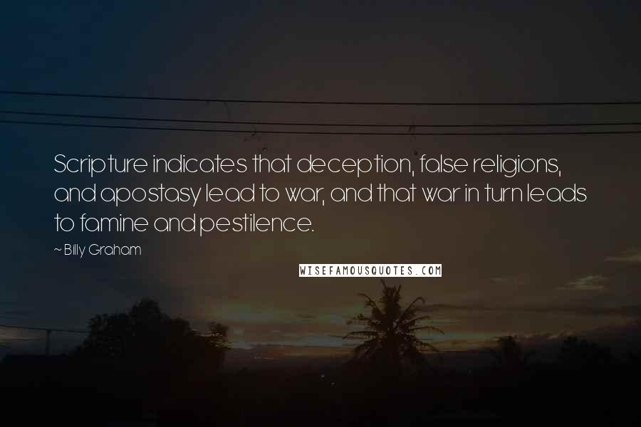 Billy Graham Quotes: Scripture indicates that deception, false religions, and apostasy lead to war, and that war in turn leads to famine and pestilence.