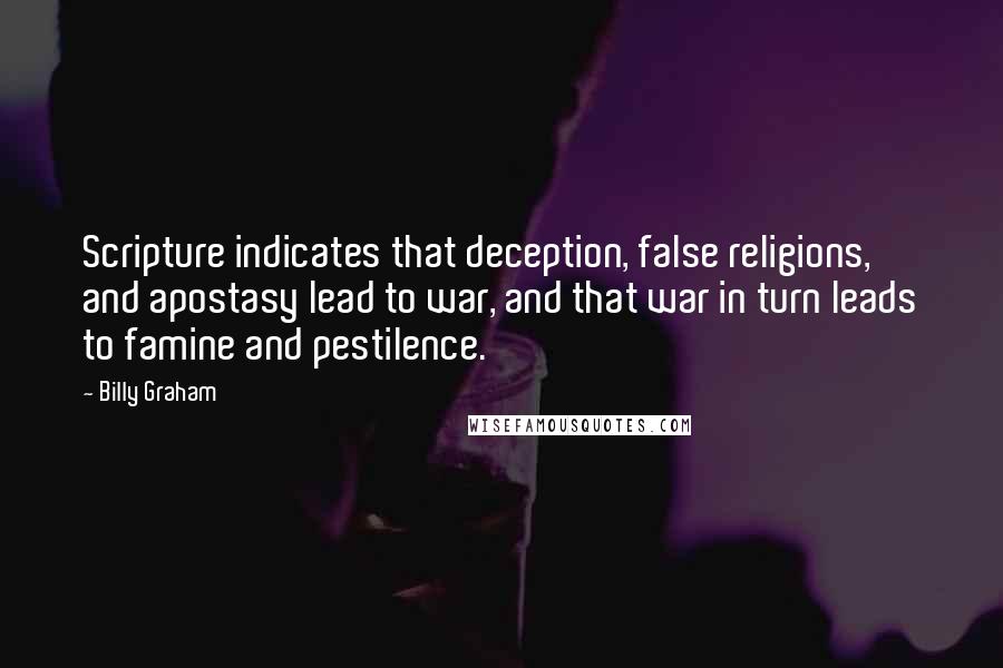 Billy Graham Quotes: Scripture indicates that deception, false religions, and apostasy lead to war, and that war in turn leads to famine and pestilence.