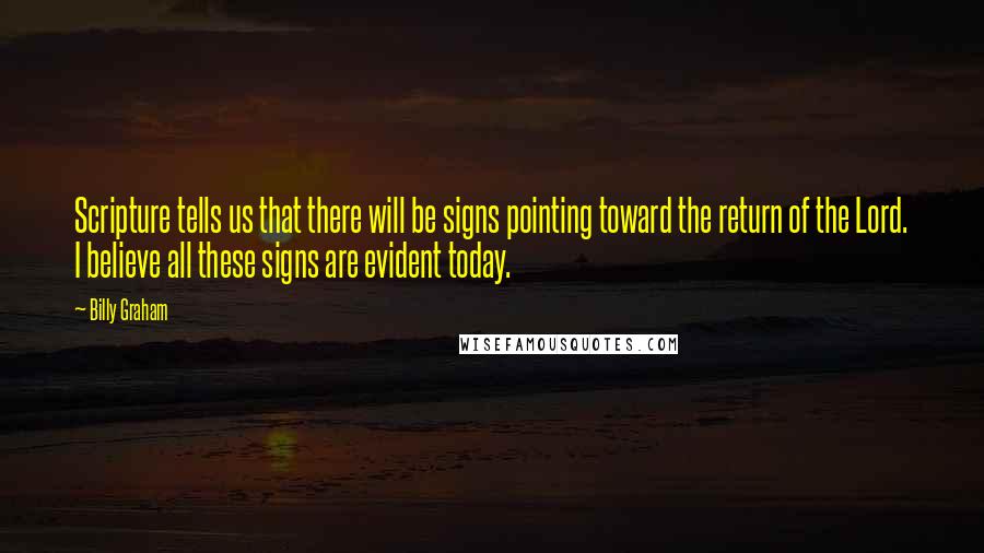 Billy Graham Quotes: Scripture tells us that there will be signs pointing toward the return of the Lord. I believe all these signs are evident today.