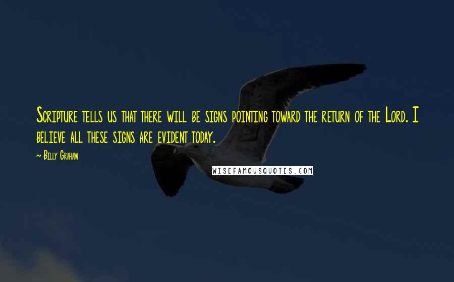 Billy Graham Quotes: Scripture tells us that there will be signs pointing toward the return of the Lord. I believe all these signs are evident today.
