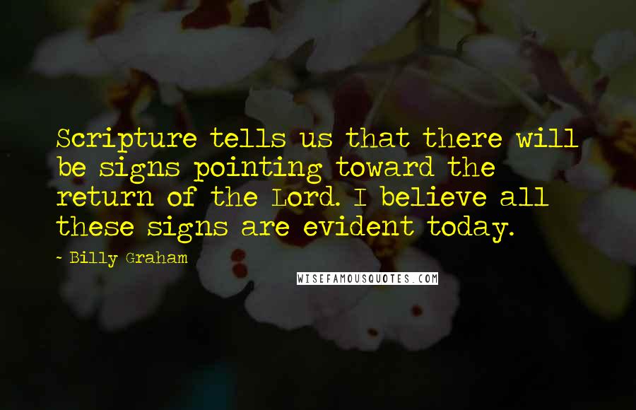 Billy Graham Quotes: Scripture tells us that there will be signs pointing toward the return of the Lord. I believe all these signs are evident today.