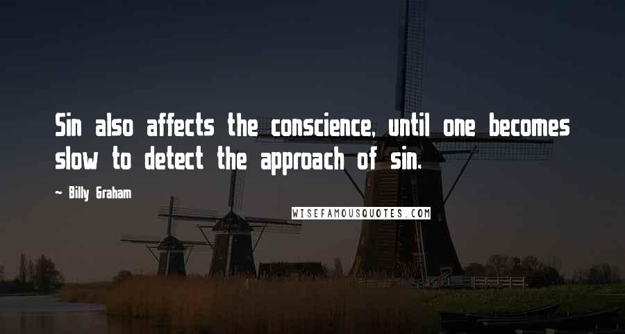 Billy Graham Quotes: Sin also affects the conscience, until one becomes slow to detect the approach of sin.