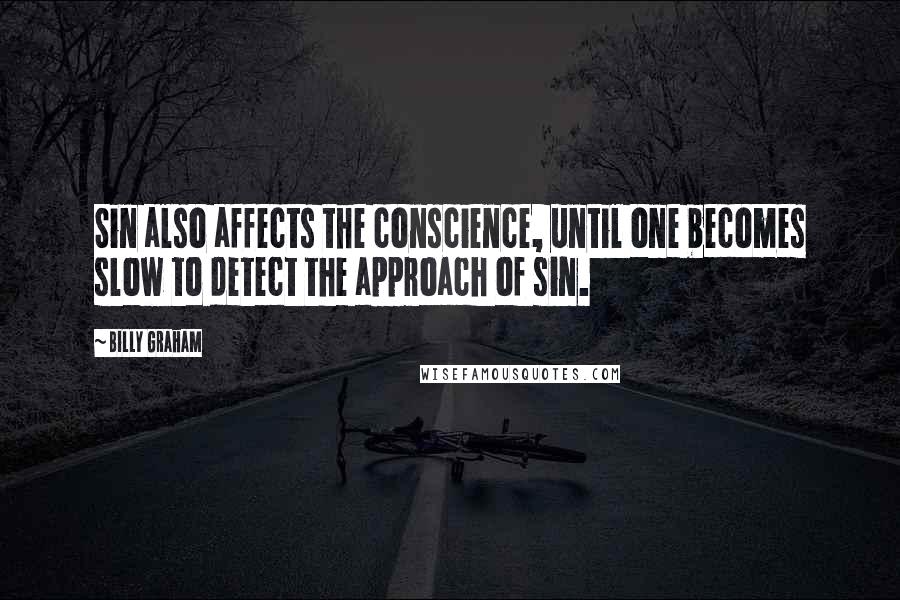 Billy Graham Quotes: Sin also affects the conscience, until one becomes slow to detect the approach of sin.