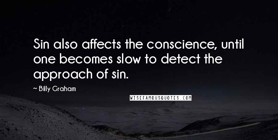 Billy Graham Quotes: Sin also affects the conscience, until one becomes slow to detect the approach of sin.