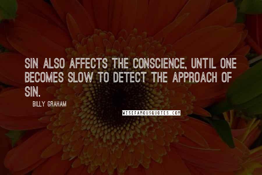 Billy Graham Quotes: Sin also affects the conscience, until one becomes slow to detect the approach of sin.
