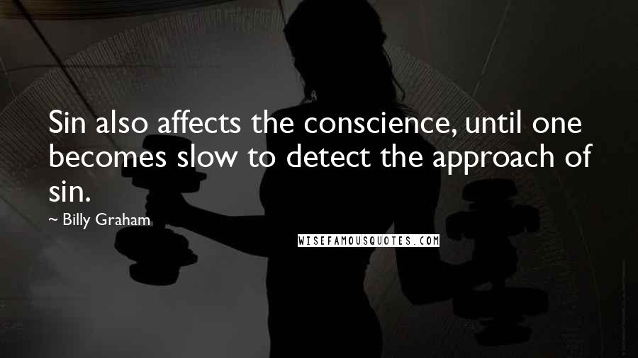 Billy Graham Quotes: Sin also affects the conscience, until one becomes slow to detect the approach of sin.