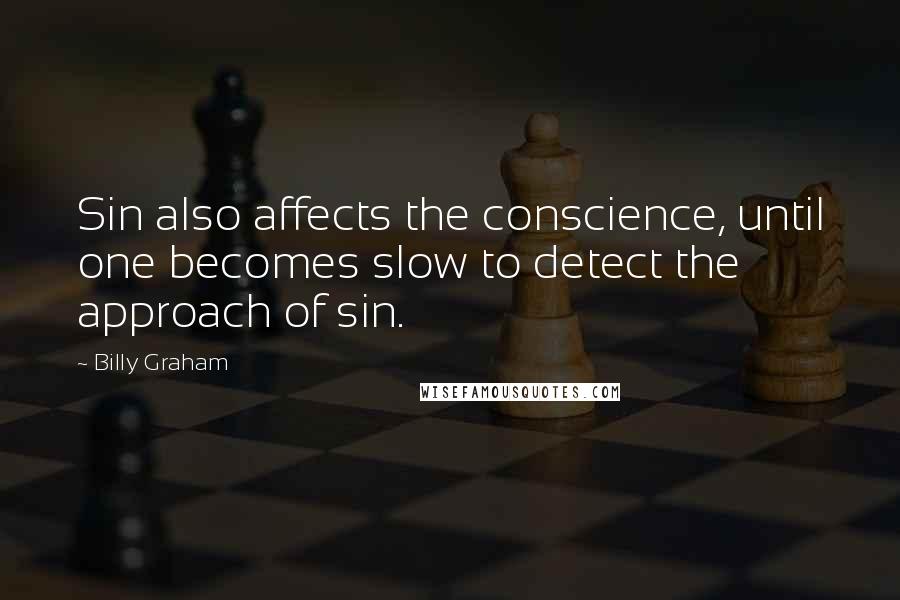 Billy Graham Quotes: Sin also affects the conscience, until one becomes slow to detect the approach of sin.