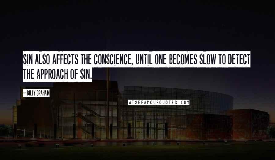 Billy Graham Quotes: Sin also affects the conscience, until one becomes slow to detect the approach of sin.