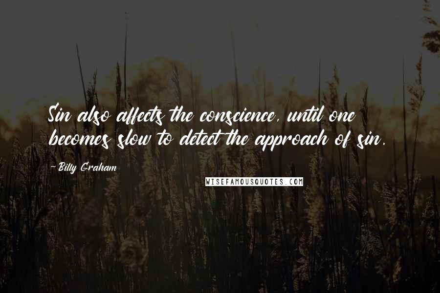 Billy Graham Quotes: Sin also affects the conscience, until one becomes slow to detect the approach of sin.