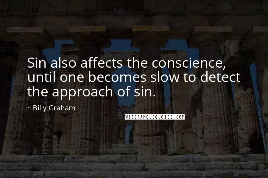 Billy Graham Quotes: Sin also affects the conscience, until one becomes slow to detect the approach of sin.