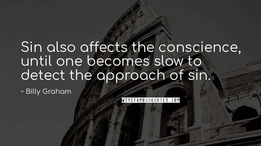 Billy Graham Quotes: Sin also affects the conscience, until one becomes slow to detect the approach of sin.