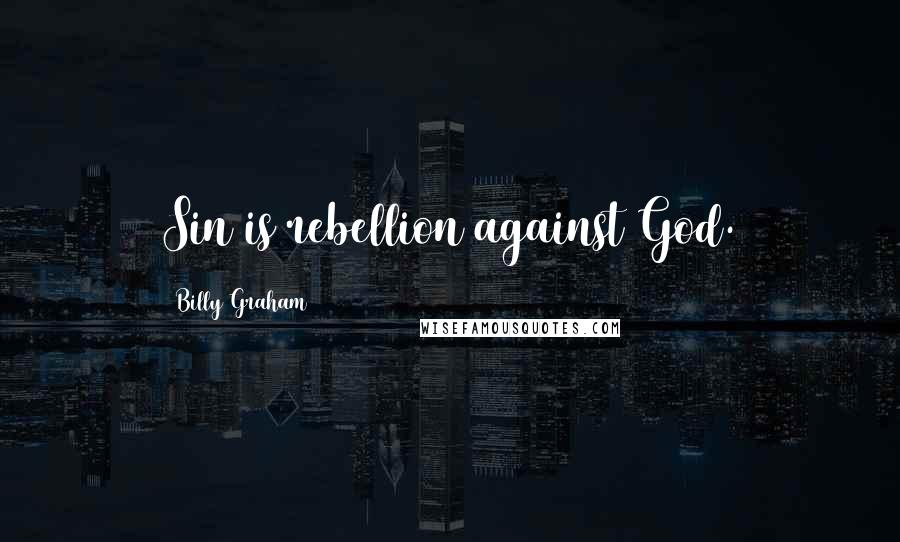 Billy Graham Quotes: Sin is rebellion against God.