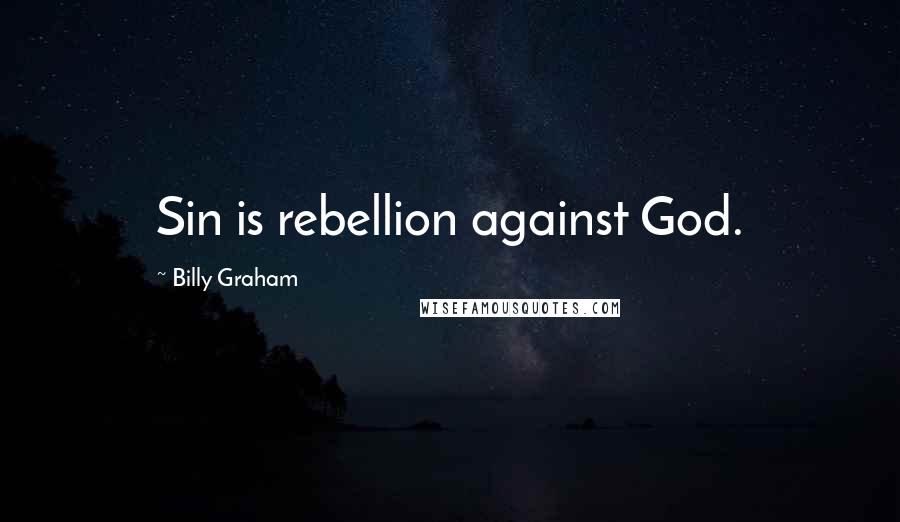 Billy Graham Quotes: Sin is rebellion against God.