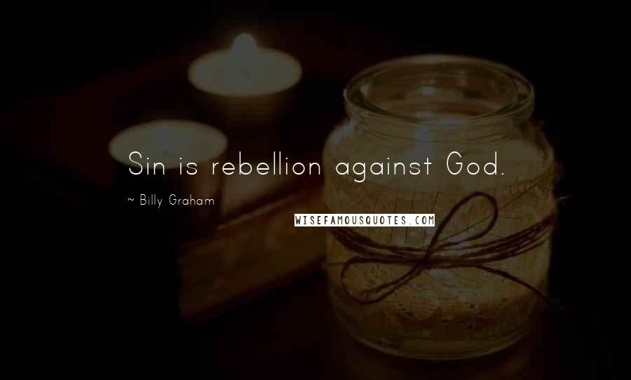Billy Graham Quotes: Sin is rebellion against God.