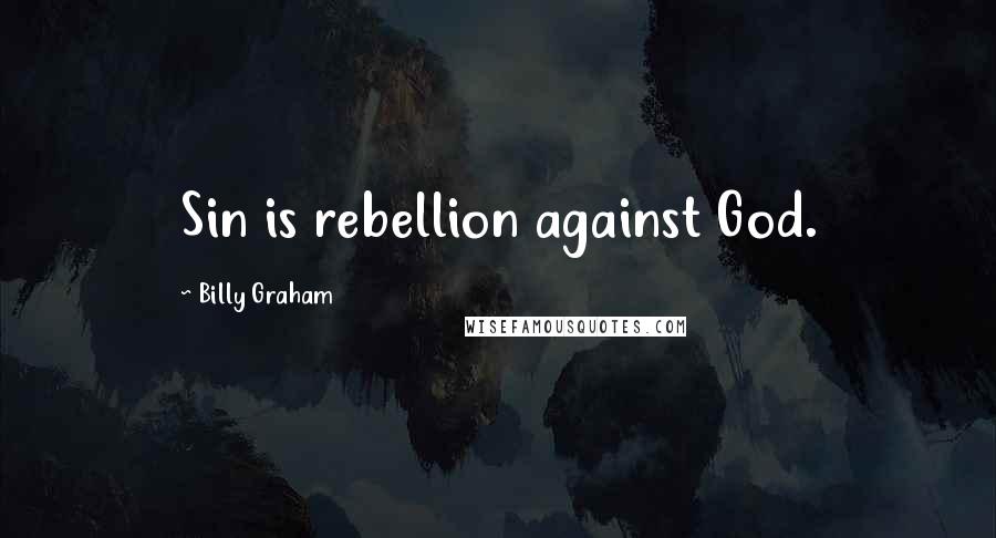 Billy Graham Quotes: Sin is rebellion against God.