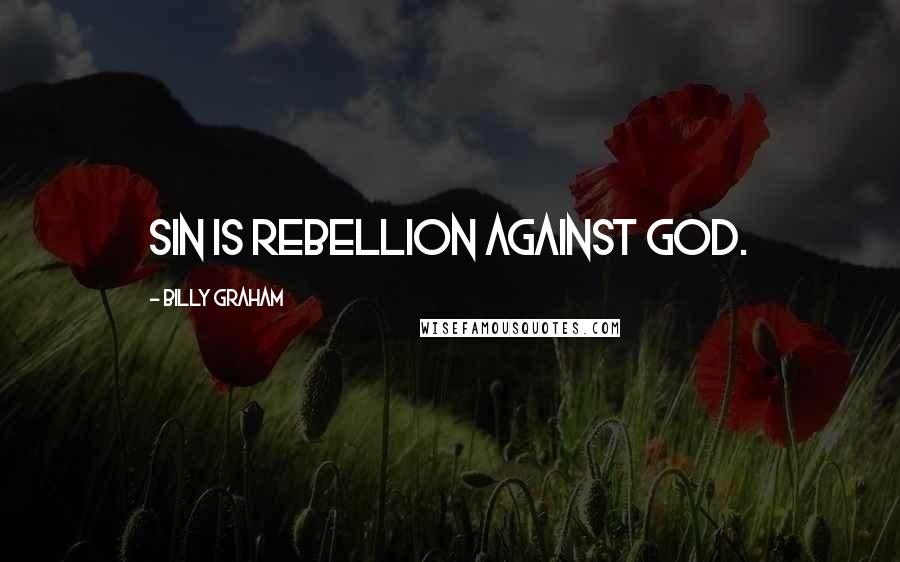Billy Graham Quotes: Sin is rebellion against God.