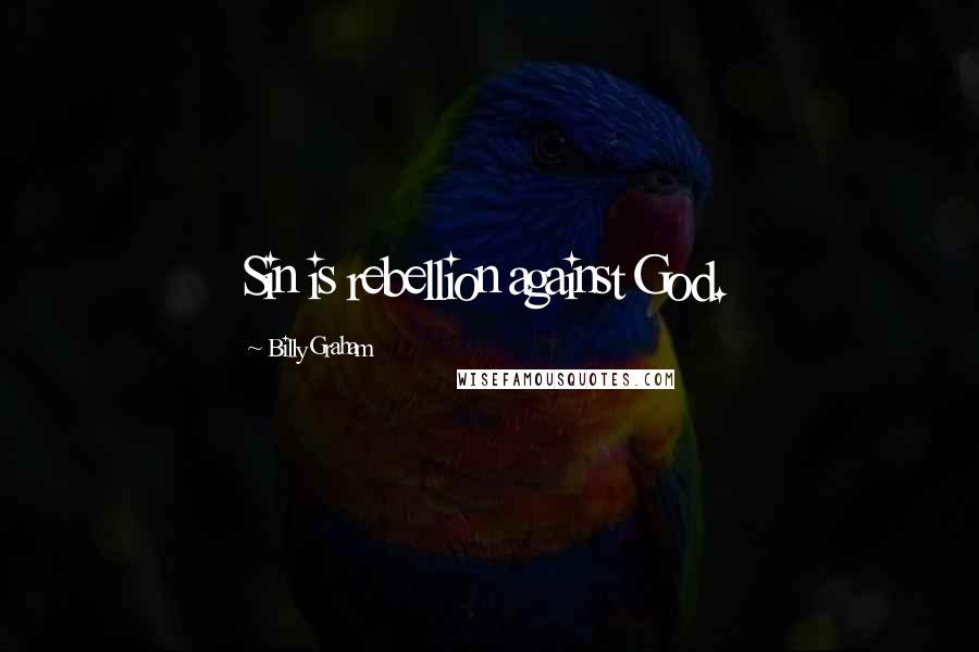Billy Graham Quotes: Sin is rebellion against God.