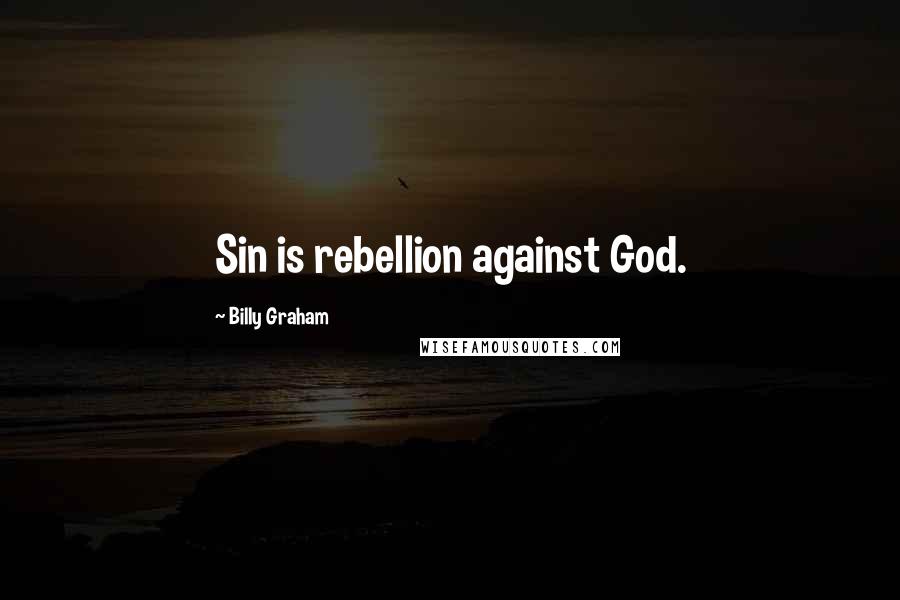 Billy Graham Quotes: Sin is rebellion against God.