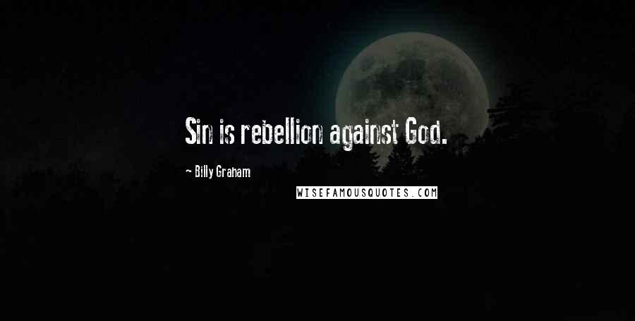 Billy Graham Quotes: Sin is rebellion against God.