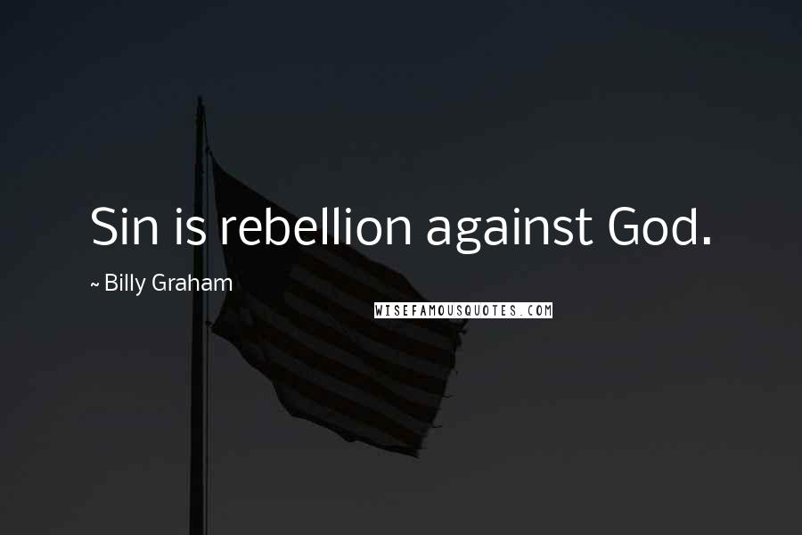 Billy Graham Quotes: Sin is rebellion against God.