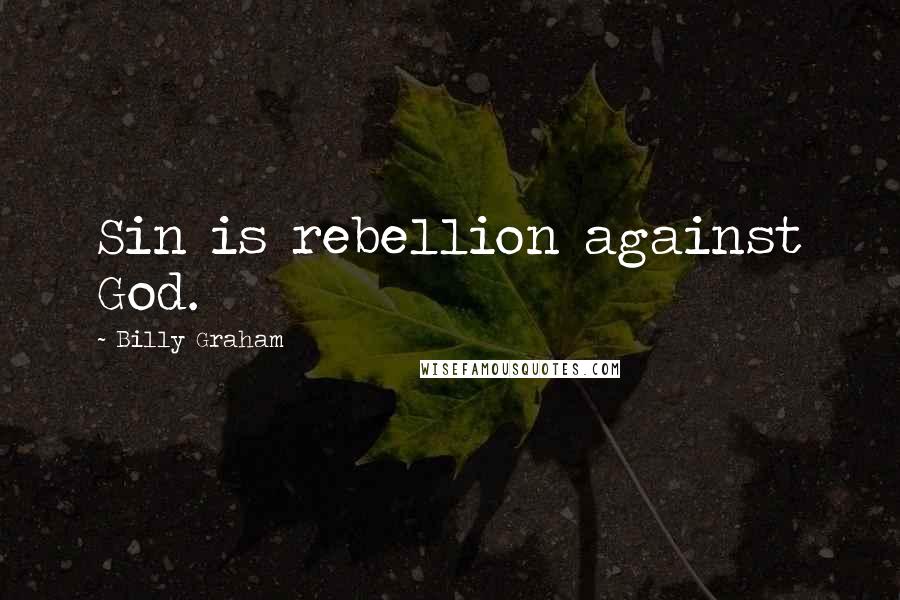 Billy Graham Quotes: Sin is rebellion against God.