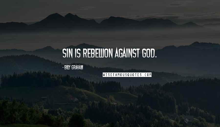 Billy Graham Quotes: Sin is rebellion against God.