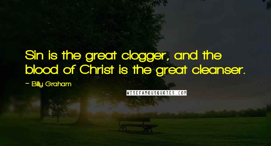 Billy Graham Quotes: Sin is the great clogger, and the blood of Christ is the great cleanser.