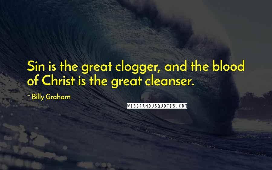 Billy Graham Quotes: Sin is the great clogger, and the blood of Christ is the great cleanser.