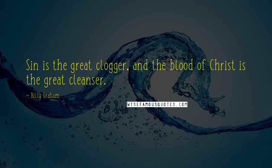 Billy Graham Quotes: Sin is the great clogger, and the blood of Christ is the great cleanser.