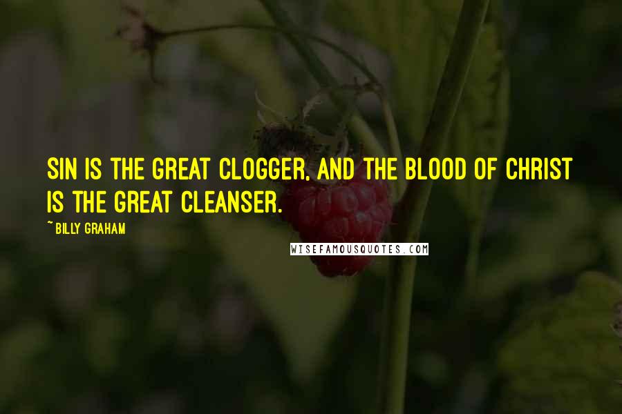 Billy Graham Quotes: Sin is the great clogger, and the blood of Christ is the great cleanser.