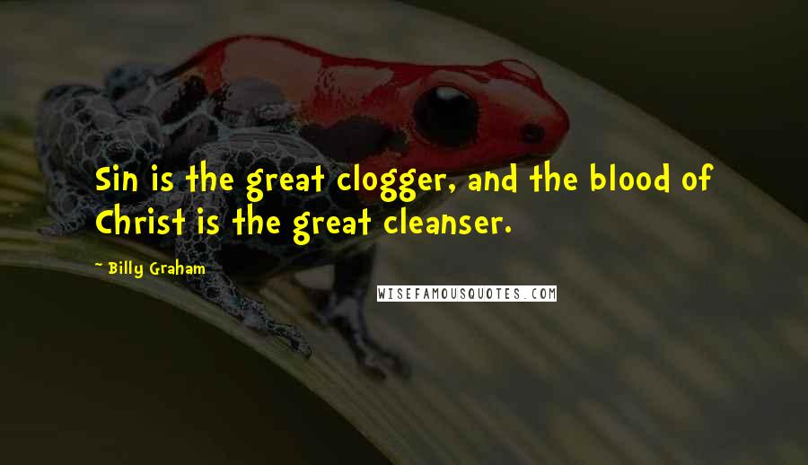 Billy Graham Quotes: Sin is the great clogger, and the blood of Christ is the great cleanser.