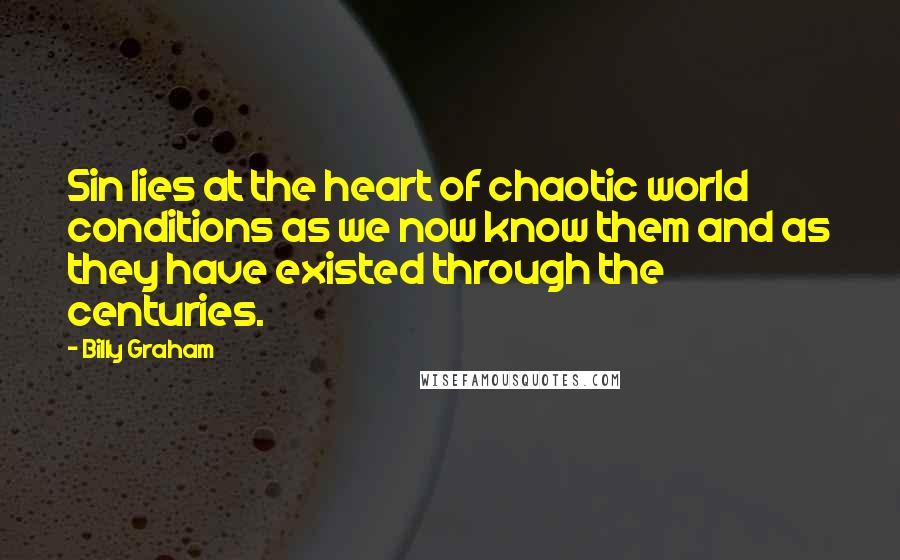 Billy Graham Quotes: Sin lies at the heart of chaotic world conditions as we now know them and as they have existed through the centuries.