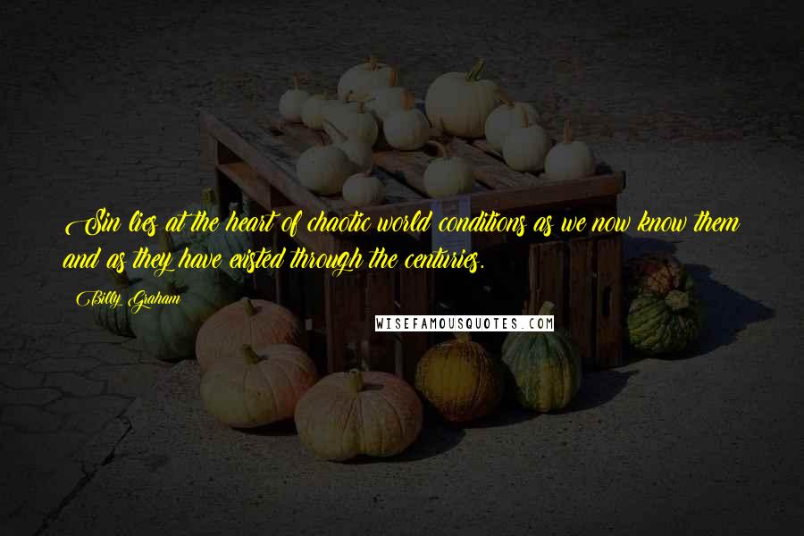 Billy Graham Quotes: Sin lies at the heart of chaotic world conditions as we now know them and as they have existed through the centuries.