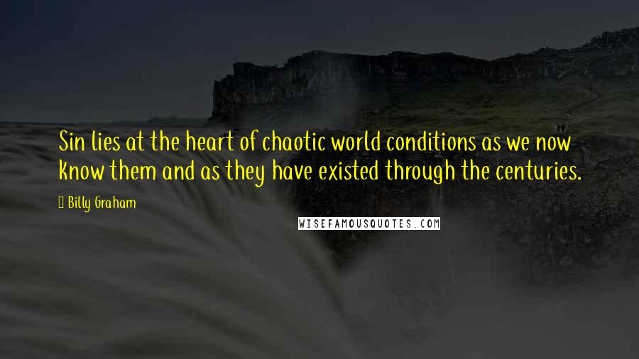 Billy Graham Quotes: Sin lies at the heart of chaotic world conditions as we now know them and as they have existed through the centuries.