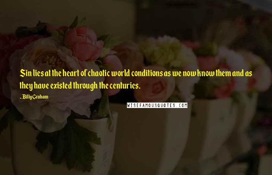 Billy Graham Quotes: Sin lies at the heart of chaotic world conditions as we now know them and as they have existed through the centuries.