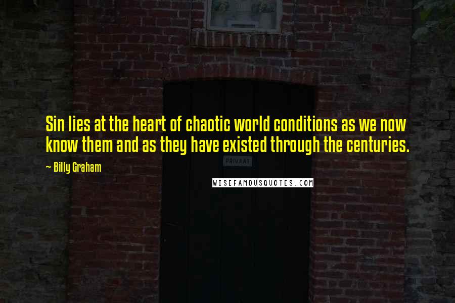 Billy Graham Quotes: Sin lies at the heart of chaotic world conditions as we now know them and as they have existed through the centuries.