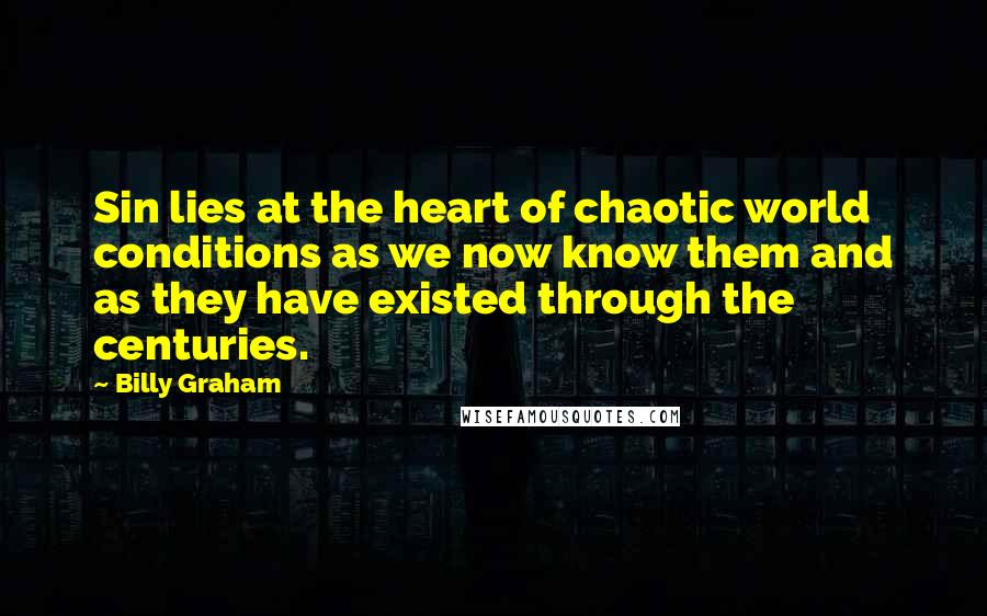 Billy Graham Quotes: Sin lies at the heart of chaotic world conditions as we now know them and as they have existed through the centuries.