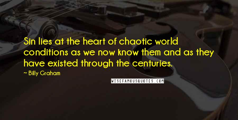 Billy Graham Quotes: Sin lies at the heart of chaotic world conditions as we now know them and as they have existed through the centuries.