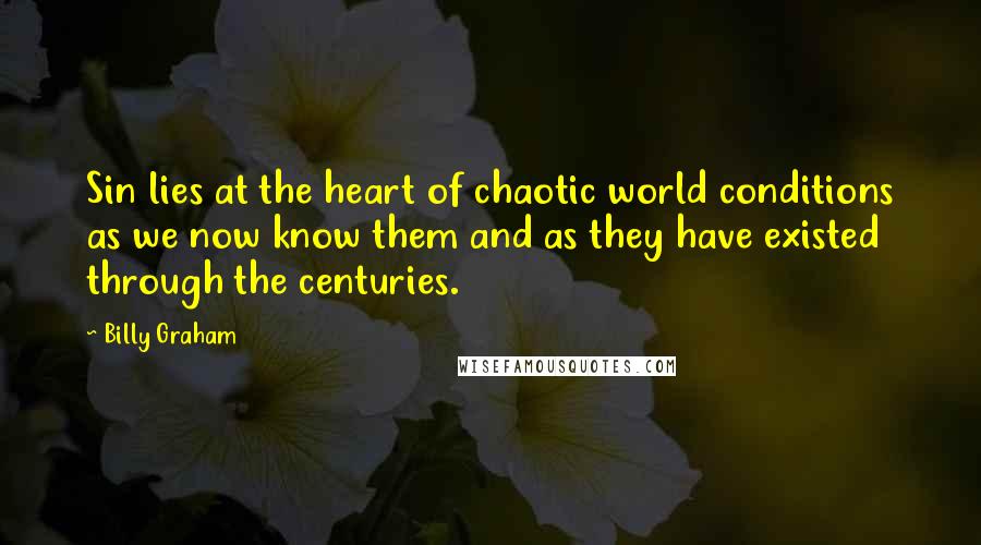 Billy Graham Quotes: Sin lies at the heart of chaotic world conditions as we now know them and as they have existed through the centuries.