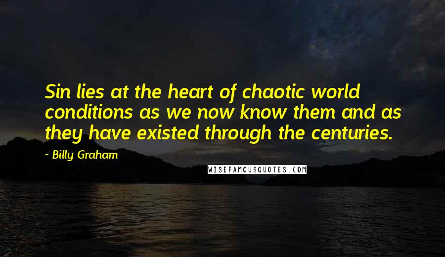 Billy Graham Quotes: Sin lies at the heart of chaotic world conditions as we now know them and as they have existed through the centuries.