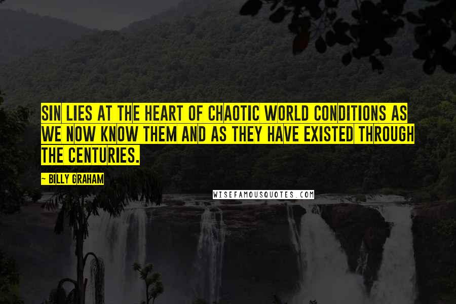 Billy Graham Quotes: Sin lies at the heart of chaotic world conditions as we now know them and as they have existed through the centuries.