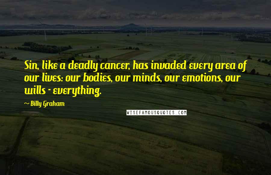 Billy Graham Quotes: Sin, like a deadly cancer, has invaded every area of our lives: our bodies, our minds, our emotions, our wills - everything.