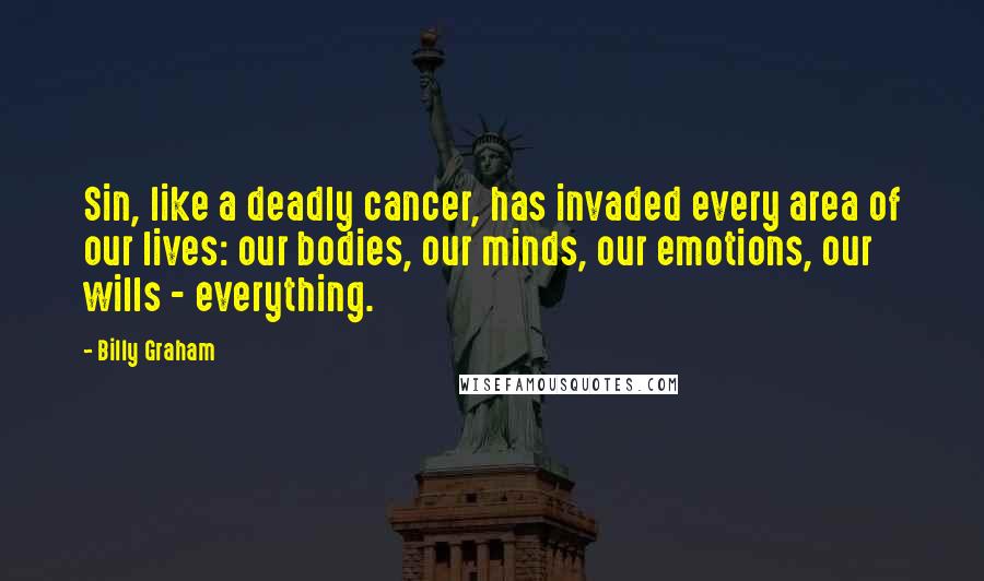 Billy Graham Quotes: Sin, like a deadly cancer, has invaded every area of our lives: our bodies, our minds, our emotions, our wills - everything.