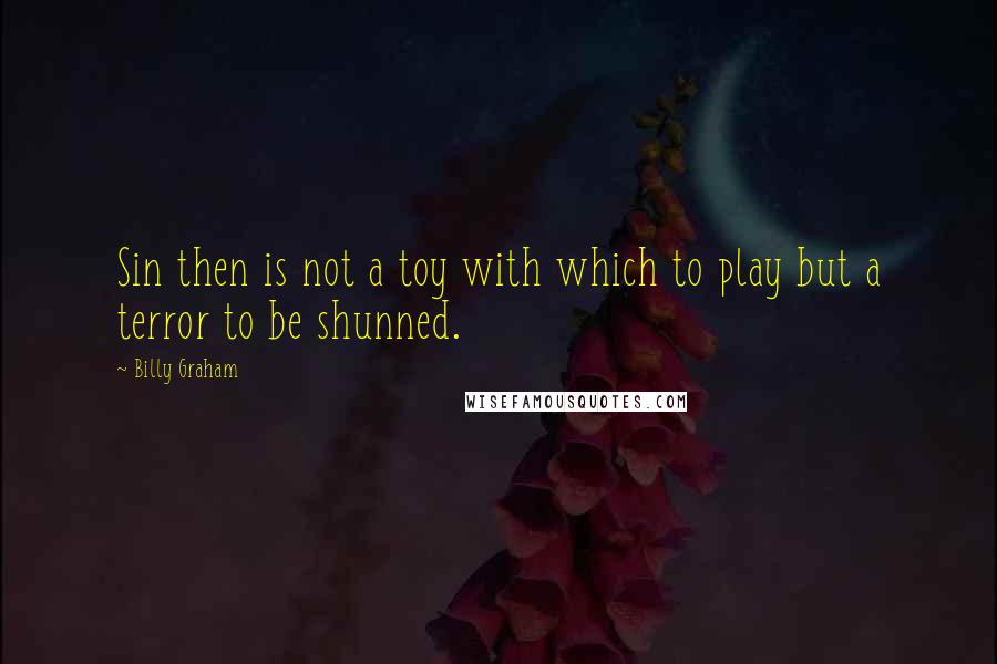Billy Graham Quotes: Sin then is not a toy with which to play but a terror to be shunned.