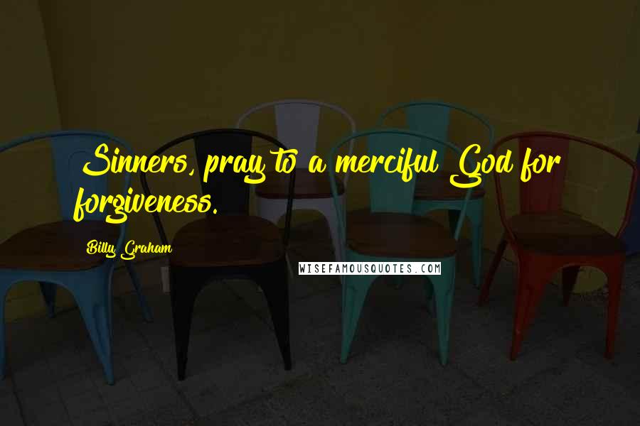 Billy Graham Quotes: Sinners, pray to a merciful God for forgiveness.